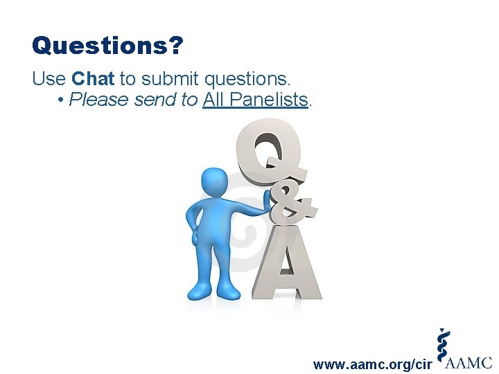 Questions? Use Chat to submit questions. • Please send to All Panelists. www. aamc.