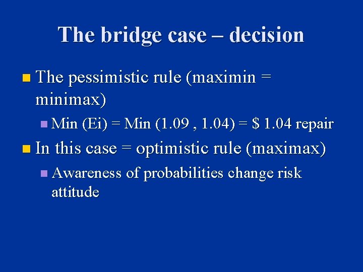 The bridge case – decision n The pessimistic rule (maximin = minimax) n Min