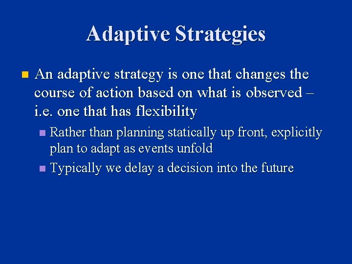 Adaptive Strategies n An adaptive strategy is one that changes the course of action
