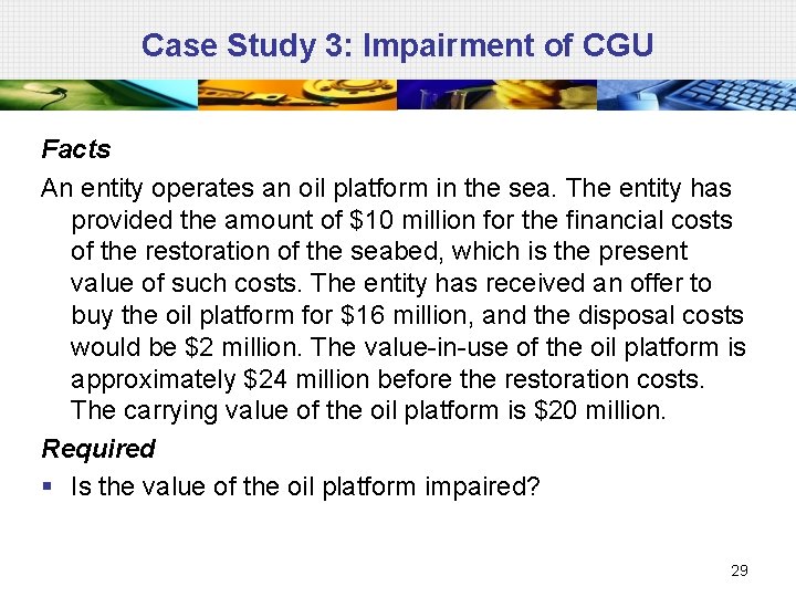 Case Study 3: Impairment of CGU Facts An entity operates an oil platform in