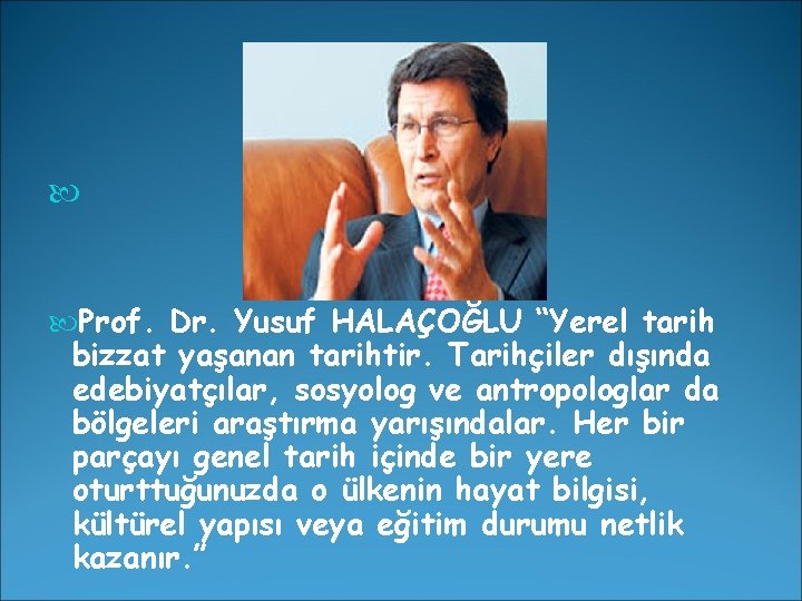  Prof. Dr. Yusuf HALAÇOĞLU “Yerel tarih bizzat yaşanan tarihtir. Tarihçiler dışında edebiyatçılar, sosyolog