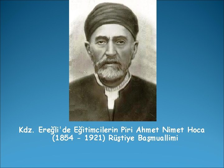 Kdz. Ereğli'de Eğitimcilerin Piri Ahmet Nimet Hoca (1854 - 1921) Rüştiye Başmuallimi 