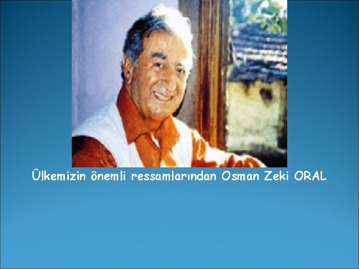 Ülkemizin önemli ressamlarından Osman Zeki ORAL 