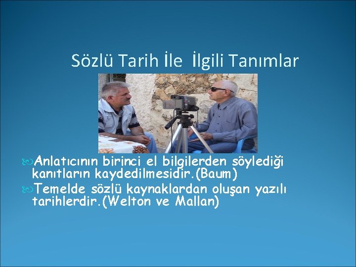 Sözlü Tarih İle İlgili Tanımlar Anlatıcının birinci el bilgilerden söylediği kanıtların kaydedilmesidir. (Baum) Temelde