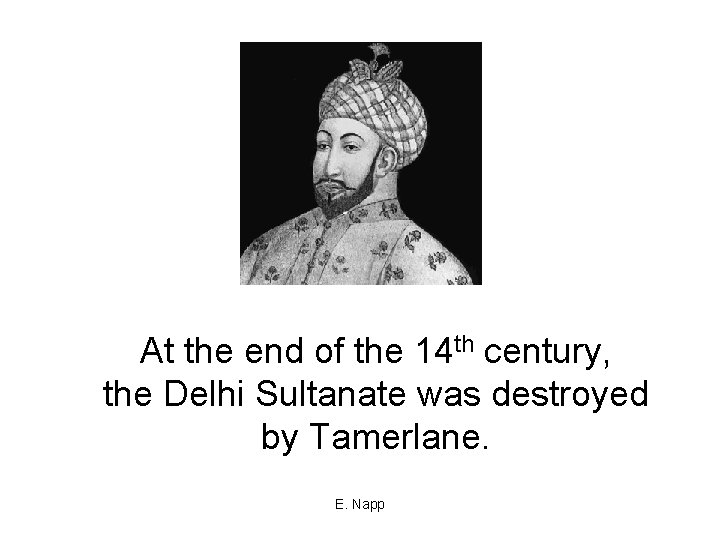 At the end of the 14 th century, the Delhi Sultanate was destroyed by