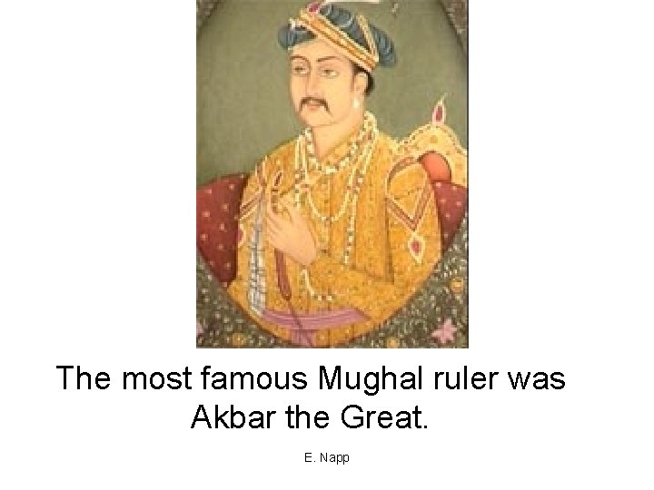 The most famous Mughal ruler was Akbar the Great. E. Napp 