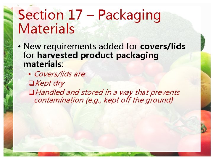 Section 17 – Packaging Materials • New requirements added for covers/lids for harvested product