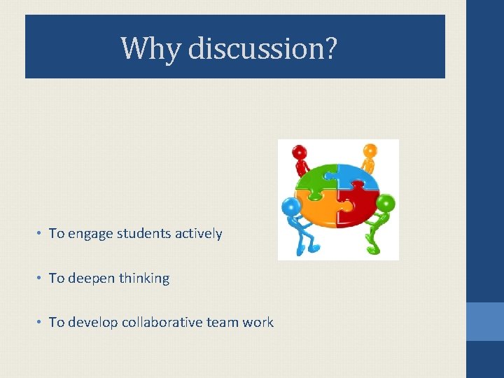 Why discussion? • To engage students actively • To deepen thinking • To develop