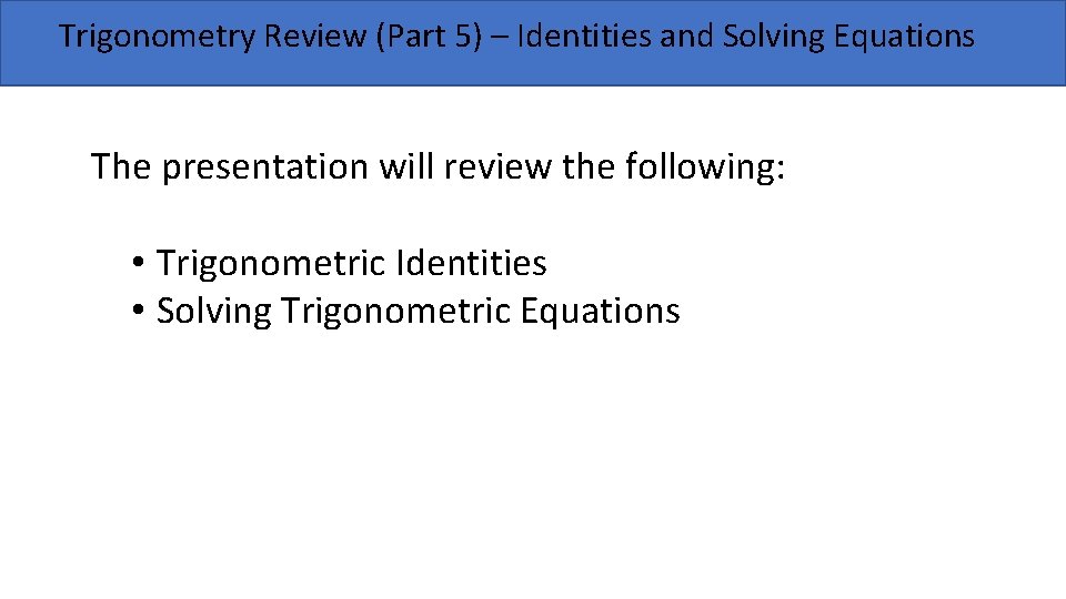 Trigonometry Review (Part 5) – Identities and Solving Equations The presentation will review the