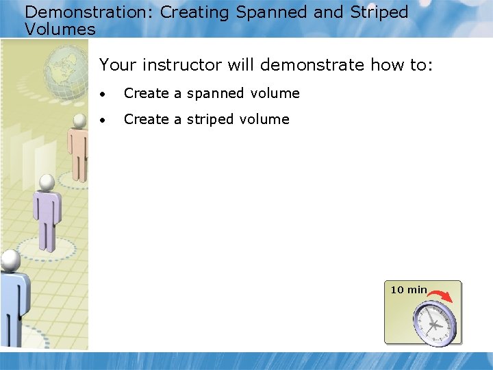 Demonstration: Creating Spanned and Striped Volumes Your instructor will demonstrate how to: • Create