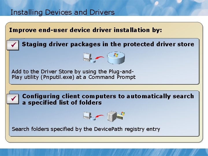 Installing Devices and Drivers Improve end-user device driver installation by: ü Staging driver packages