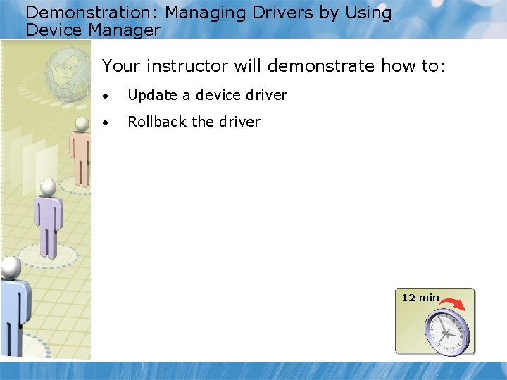 Demonstration: Managing Drivers by Using Device Manager Your instructor will demonstrate how to: •