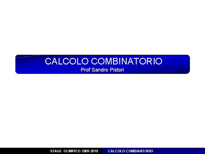 CALCOLO COMBINATORIO Prof Sandro Pistori STAGE OLIMPICO 2009 -2010 CALCOLO COMBIANTORIO 