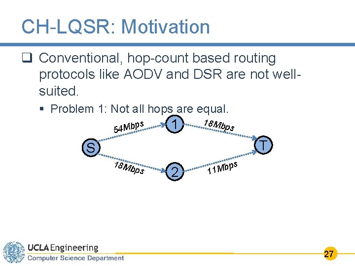 CH-LQSR: Motivation q Conventional, hop-count based routing protocols like AODV and DSR are not