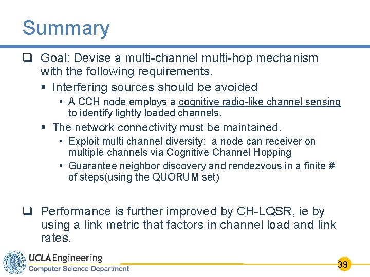 Summary q Goal: Devise a multi-channel multi-hop mechanism with the following requirements. § Interfering