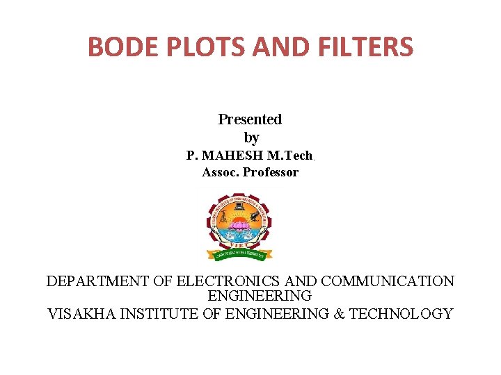 BODE PLOTS AND FILTERS Presented by P. MAHESH M. Tech Assoc. Professor , DEPARTMENT