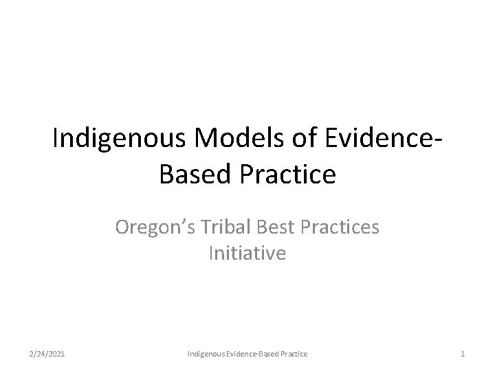 Indigenous Models of Evidence. Based Practice Oregon’s Tribal Best Practices Initiative 2/24/2021 Indigenous Evidence-Based