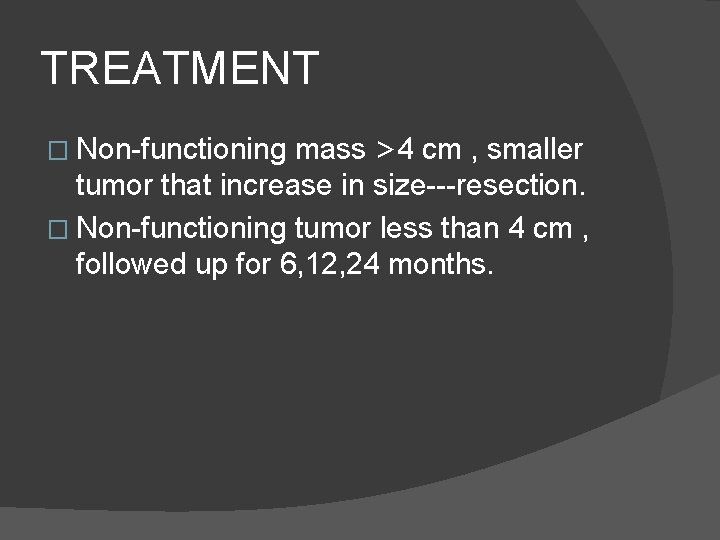 TREATMENT mass >4 cm , smaller tumor that increase in size---resection. � Non-functioning tumor