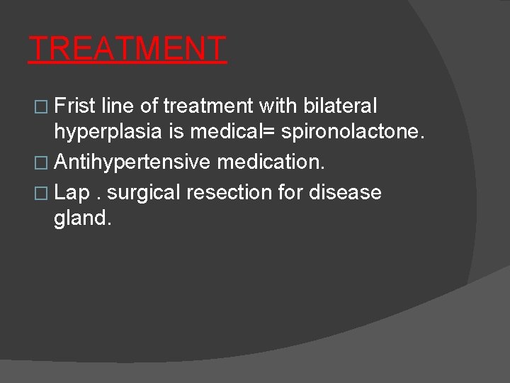 TREATMENT � Frist line of treatment with bilateral hyperplasia is medical= spironolactone. � Antihypertensive