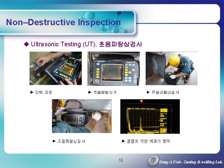 Non–Destructive Inspection u Ultrasonic Testing (UT), 초음파탐상검사 12 Dong-A Univ. Casting & welding Lab.