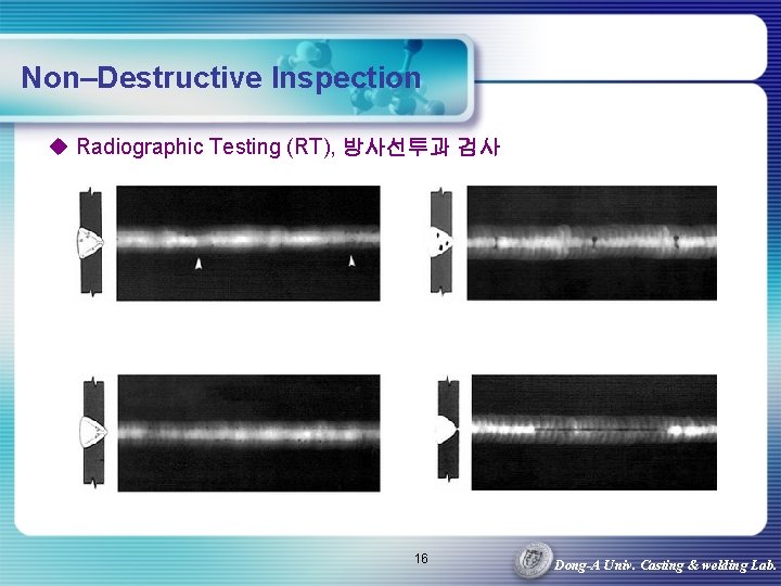 Non–Destructive Inspection u Radiographic Testing (RT), 방사선투과 검사 16 Dong-A Univ. Casting & welding