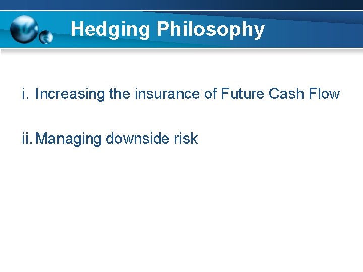 Hedging Philosophy i. Increasing the insurance of Future Cash Flow ii. Managing downside risk Hedging Philosophy i. Increasing the insurance of Future Cash Flow ii. Managing downside risk