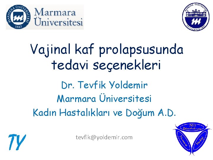 Vajinal kaf prolapsusunda tedavi seçenekleri Dr. Tevfik Yoldemir Marmara Üniversitesi Kadın Hastalıkları ve Doğum