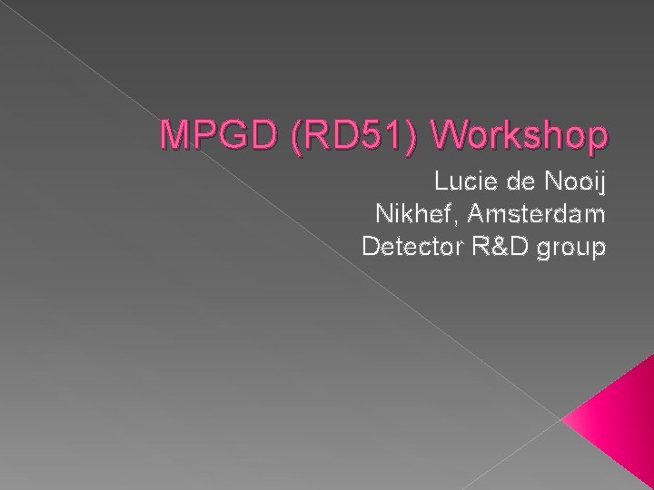 MPGD (RD 51) Workshop Lucie de Nooij Nikhef, Amsterdam Detector R&D group 