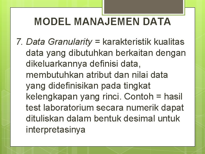 MODEL MANAJEMEN DATA 7. Data Granularity = karakteristik kualitas data yang dibutuhkan berkaitan dengan