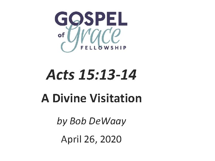Acts 15: 13 -14 A Divine Visitation by Bob De. Waay April 26, 2020
