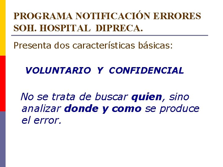 PROGRAMA NOTIFICACIÓN ERRORES SOH. HOSPITAL DIPRECA. Presenta dos características básicas: VOLUNTARIO Y CONFIDENCIAL No PROGRAMA NOTIFICACIÓN ERRORES SOH. HOSPITAL DIPRECA. Presenta dos características básicas: VOLUNTARIO Y CONFIDENCIAL No