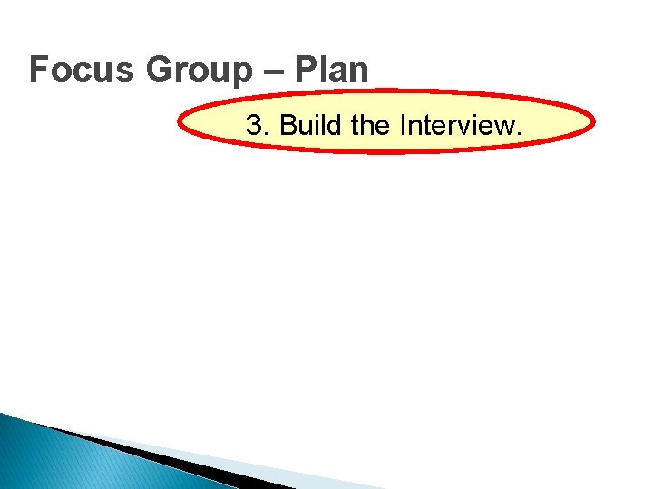 Focus Group – Plan 3. Build the Interview. 