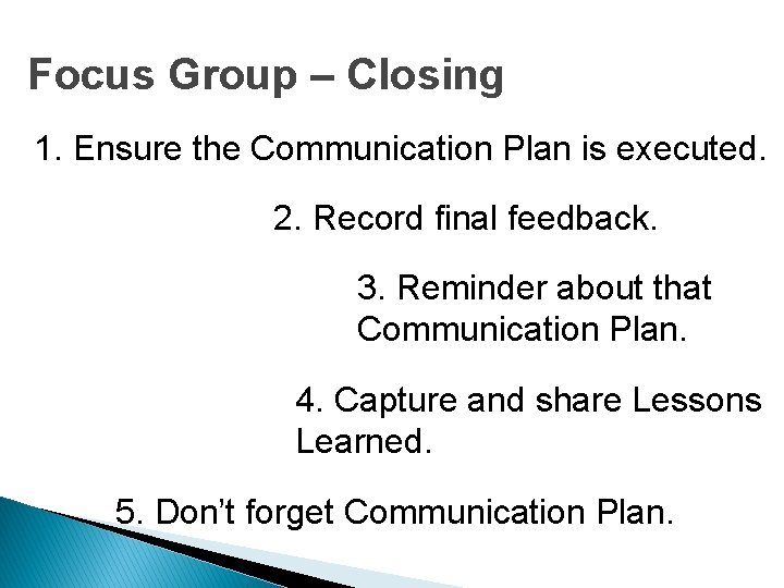Focus Group – Closing 1. Ensure the Communication Plan is executed. 2. Record final