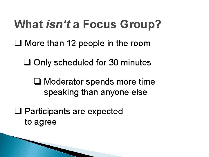 What isn’t a Focus Group? q More than 12 people in the room q