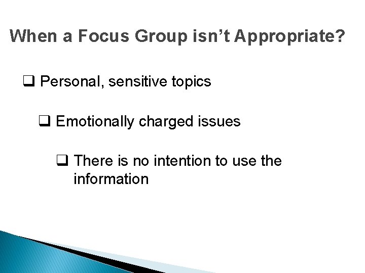 When a Focus Group isn’t Appropriate? q Personal, sensitive topics q Emotionally charged issues