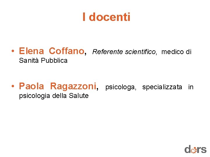 I docenti • Elena Coffano, Referente scientifico, medico di Sanità Pubblica • Paola Ragazzoni,
