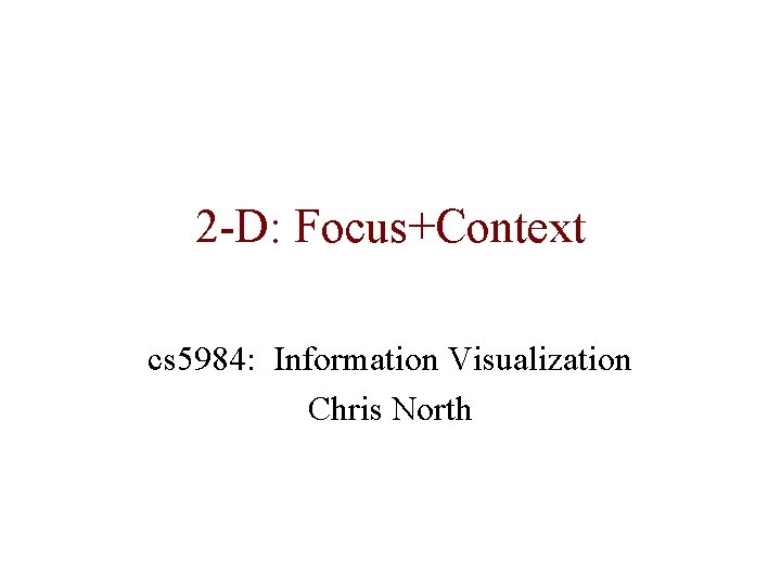 2 -D: Focus+Context cs 5984: Information Visualization Chris North 