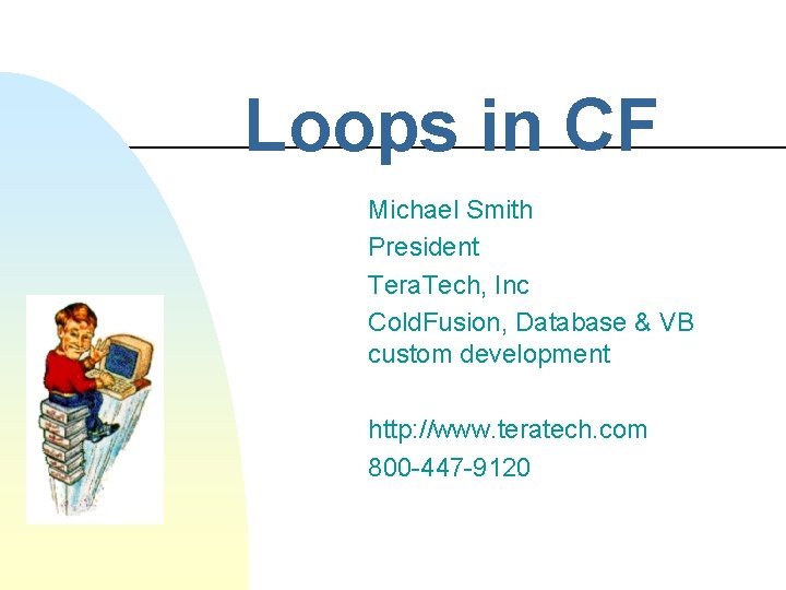 Loops in CF Michael Smith President Tera. Tech, Inc Cold. Fusion, Database & VB