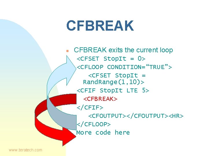 CFBREAK n CFBREAK exits the current loop <CFSET Stop. It = 0> <CFLOOP CONDITION=“TRUE”>