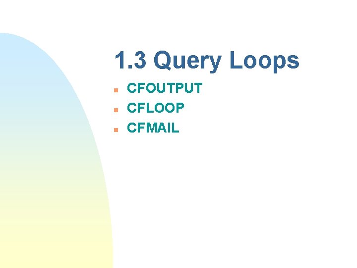 1. 3 Query Loops n n n CFOUTPUT CFLOOP CFMAIL 