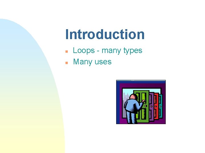 Introduction n n Loops - many types Many uses 