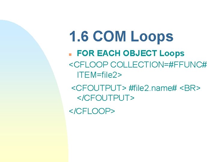 1. 6 COM Loops FOR EACH OBJECT Loops <CFLOOP COLLECTION=#FFUNC# ITEM=file 2> n <CFOUTPUT>