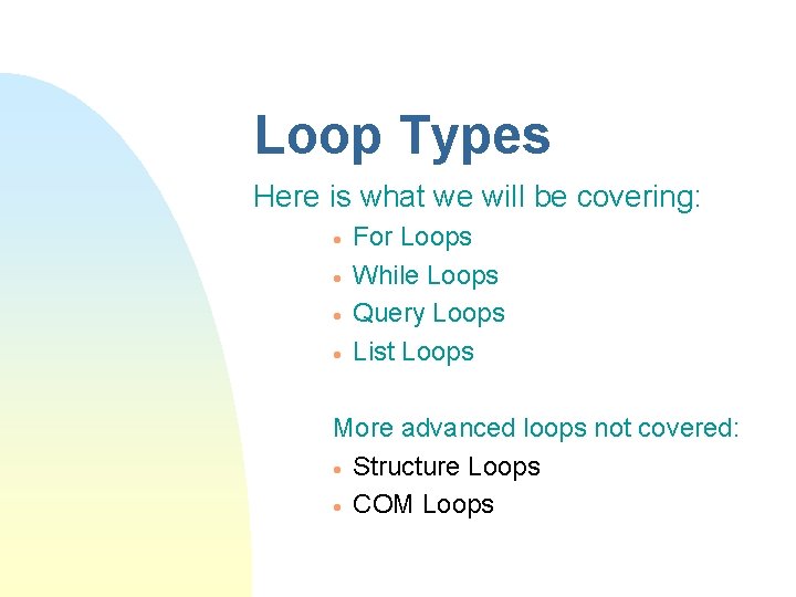 Loop Types Here is what we will be covering: · · For Loops While