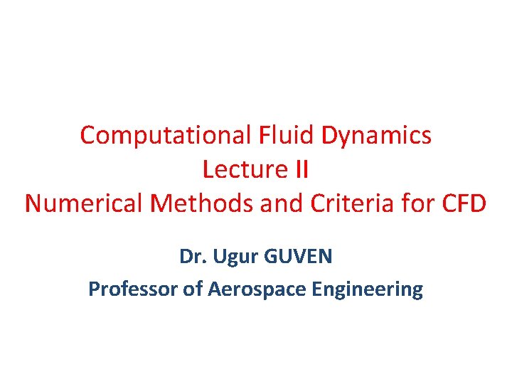 Computational Fluid Dynamics Lecture II Numerical Methods and Criteria for CFD Dr. Ugur GUVEN