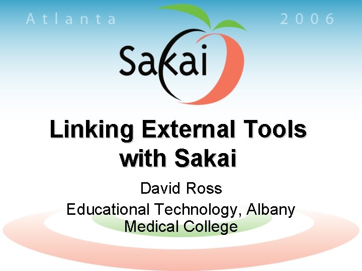 Linking External Tools with Sakai David Ross Educational Technology, Albany Medical College 