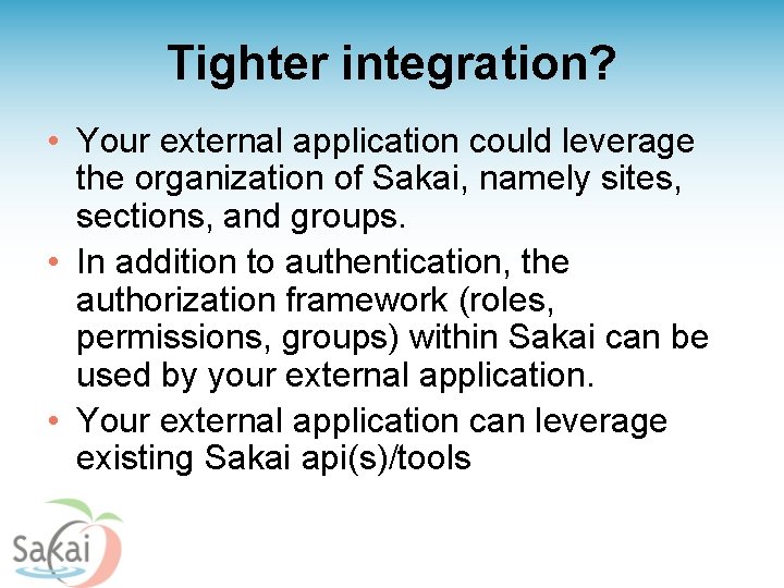 Tighter integration? • Your external application could leverage the organization of Sakai, namely sites,