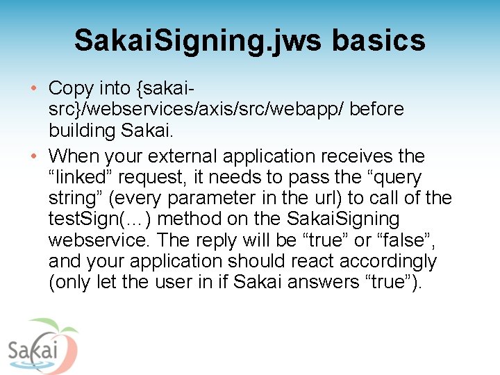 Sakai. Signing. jws basics • Copy into {sakaisrc}/webservices/axis/src/webapp/ before building Sakai. • When your