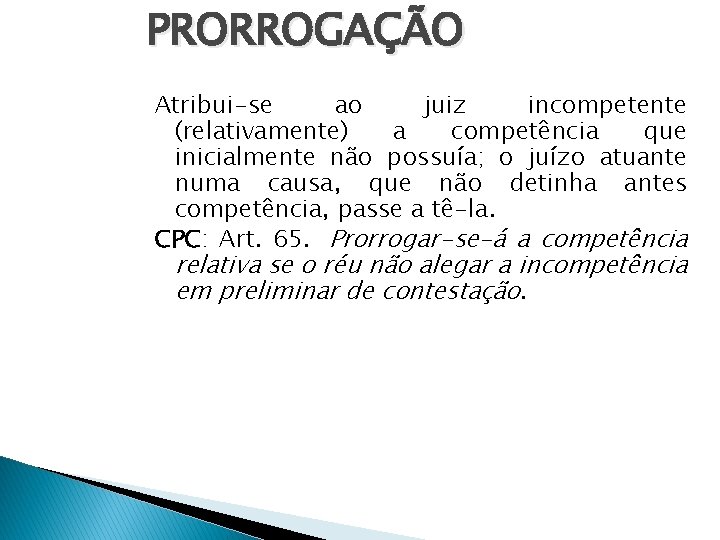 PRORROGAÇÃO Atribui-se ao juiz incompetente (relativamente) a competência que inicialmente não possuía; o juízo PRORROGAÇÃO Atribui-se ao juiz incompetente (relativamente) a competência que inicialmente não possuía; o juízo