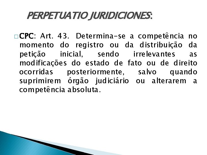 PERPETUATIO JURIDICIONES: � CPC: Art. 43. Determina-se a competência no momento do registro ou PERPETUATIO JURIDICIONES: � CPC: Art. 43. Determina-se a competência no momento do registro ou