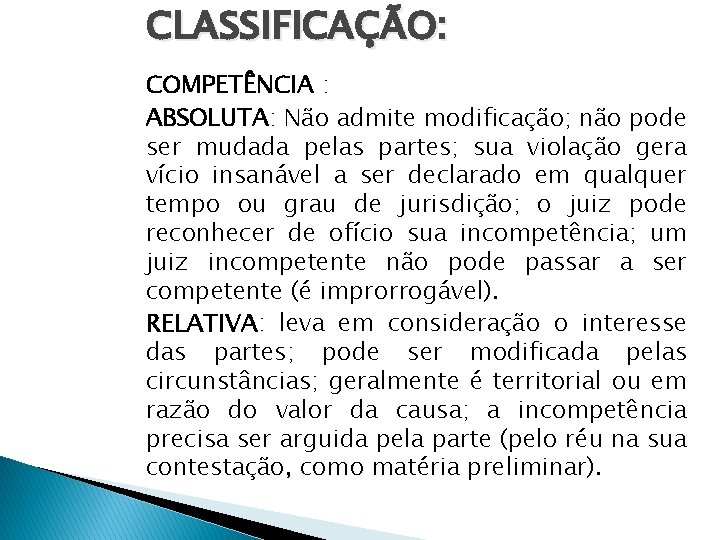 CLASSIFICAÇÃO: COMPETÊNCIA : ABSOLUTA: Não admite modificação; não pode ser mudada pelas partes; sua CLASSIFICAÇÃO: COMPETÊNCIA : ABSOLUTA: Não admite modificação; não pode ser mudada pelas partes; sua